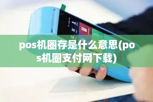 pos机圈存是什么意思(pos机圈支付网下载)