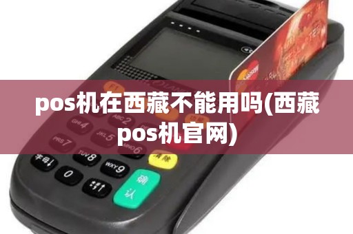 pos机在西藏不能用吗(西藏pos机官网)