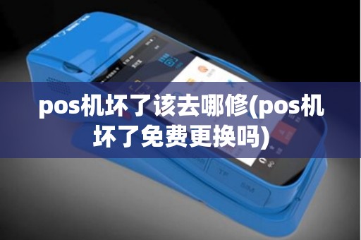 pos机坏了该去哪修(pos机坏了免费更换吗)