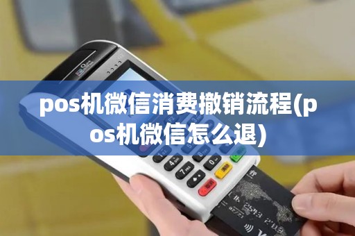 pos机微信消费撤销流程(pos机微信怎么退)