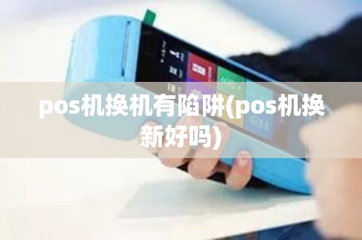 pos机换机有陷阱(pos机换新好吗)