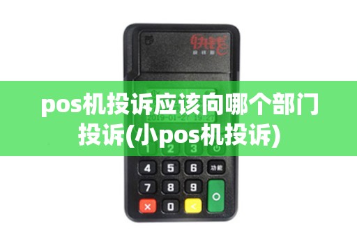 pos机投诉应该向哪个部门投诉(小pos机投诉)