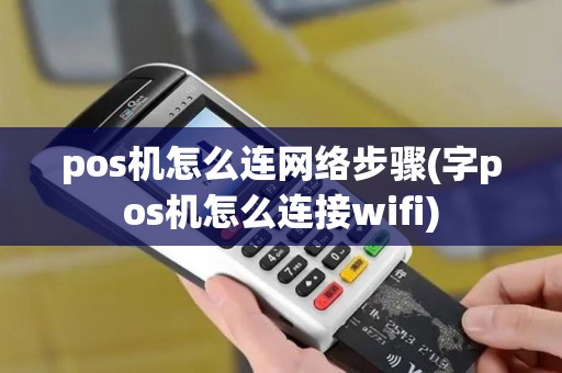 pos机怎么连网络步骤(字pos机怎么连接wifi)