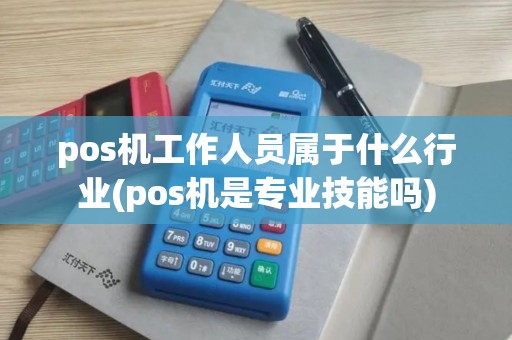 pos机工作人员属于什么行业(pos机是专业技能吗)