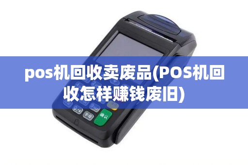 pos机回收卖废品(POS机回收怎样赚钱废旧)