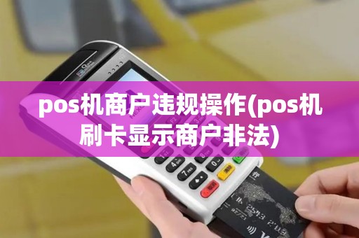 pos机商户违规操作(pos机刷卡显示商户非法)