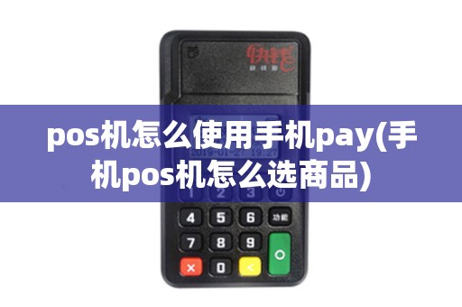 pos机怎么使用手机pay(手机pos机怎么选商品)