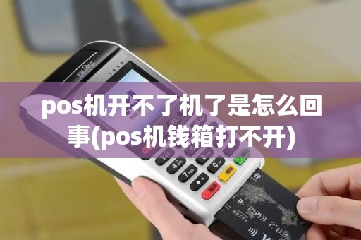 pos机开不了机了是怎么回事(pos机钱箱打不开)