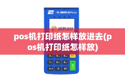 pos机打印纸怎样放进去(pos机打印纸怎样放)