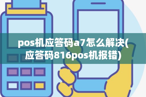 pos机应答码a7怎么解决(应答码816pos机报错)
