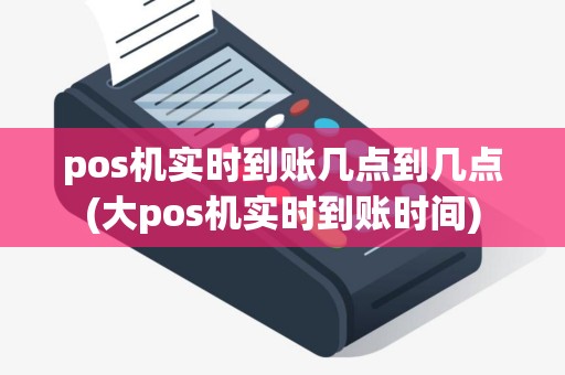 pos机实时到账几点到几点(大pos机实时到账时间)