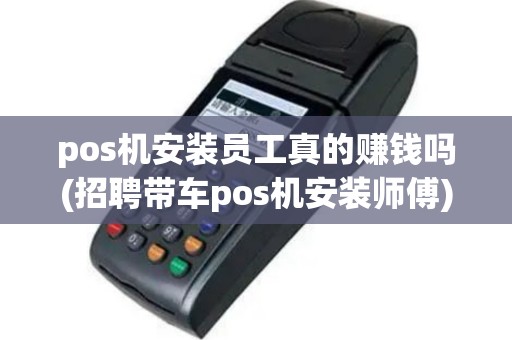 pos机安装员工真的赚钱吗(招聘带车pos机安装师傅)
