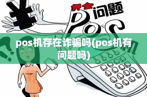 pos机存在诈骗吗(pos机有问题吗)