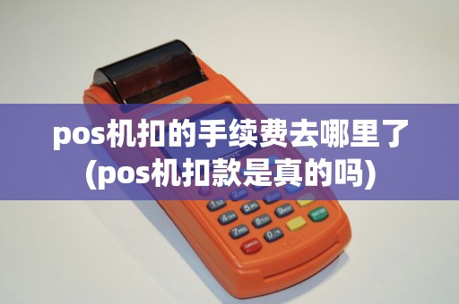 pos机扣的手续费去哪里了(pos机扣款是真的吗)