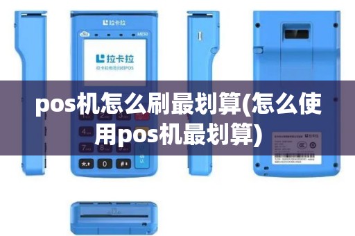 pos机怎么刷最划算(怎么使用pos机最划算)