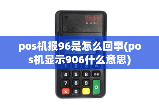 pos机报96是怎么回事(pos机显示906什么意思)