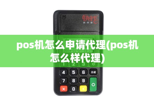 pos机怎么申请代理(pos机怎么样代理)