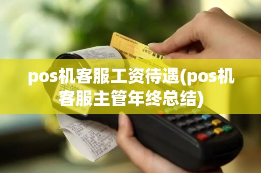 pos机客服工资待遇(pos机客服主管年终总结)