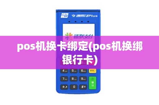 pos机换卡绑定(pos机换绑银行卡)
