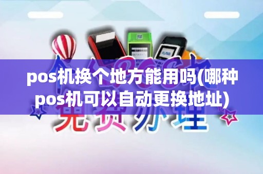pos机换个地方能用吗(哪种pos机可以自动更换地址)