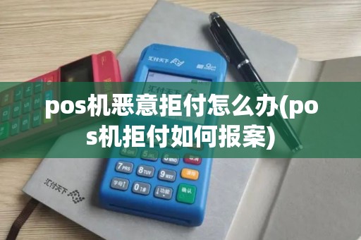 pos机恶意拒付怎么办(pos机拒付如何报案)