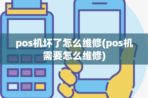 pos机坏了怎么维修(pos机需要怎么维修)