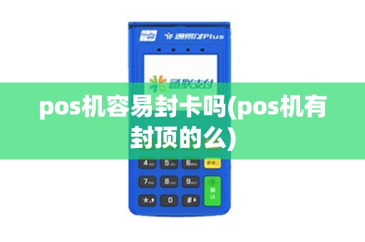 pos机容易封卡吗(pos机有封顶的么)