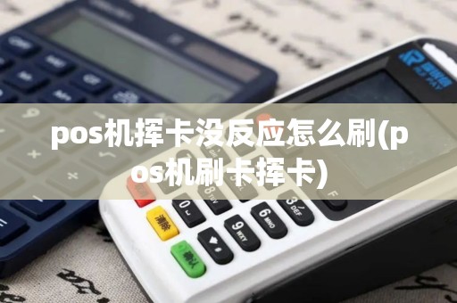 pos机挥卡没反应怎么刷(pos机刷卡挥卡)