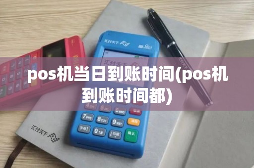 pos机当日到账时间(pos机到账时间都)