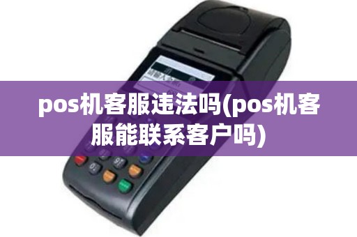 pos机客服违法吗(pos机客服能联系客户吗)