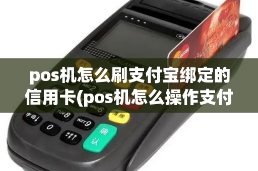 pos机怎么刷支付宝绑定的信用卡(pos机怎么操作支付宝)