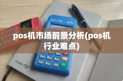 pos机市场前景分析(pos机行业难点)