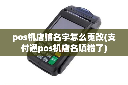 pos机店铺名字怎么更改(支付通pos机店名填错了)