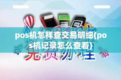 pos机怎样查交易明细(pos机记录怎么查看)