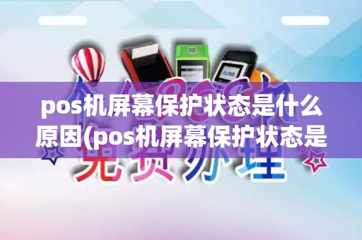pos机屏幕保护状态是什么原因(pos机屏幕保护状态是什么)