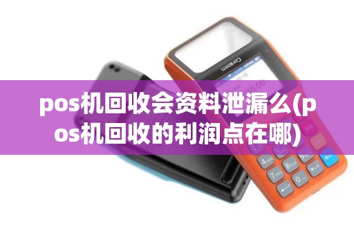 pos机回收会资料泄漏么(pos机回收的利润点在哪)
