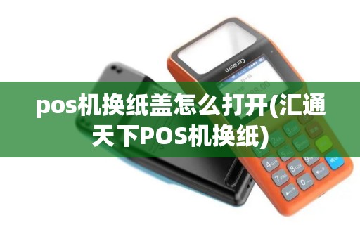 pos机换纸盖怎么打开(汇通天下POS机换纸)