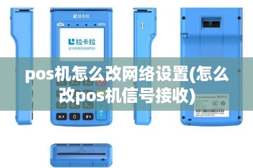 pos机怎么改网络设置(怎么改pos机信号接收)