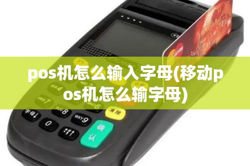 pos机怎么输入字母(移动pos机怎么输字母)