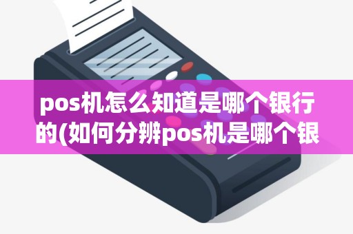pos机怎么知道是哪个银行的(如何分辨pos机是哪个银行)