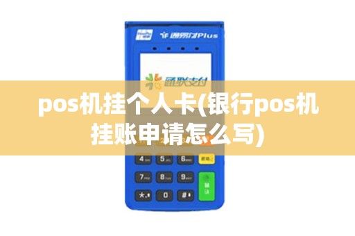 pos机挂个人卡(银行pos机挂账申请怎么写)