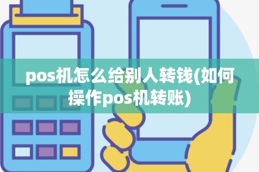pos机怎么给别人转钱(如何操作pos机转账)