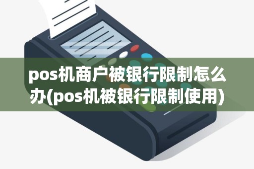 pos机商户被银行限制怎么办(pos机被银行限制使用)