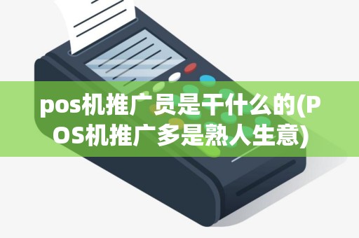 pos机推广员是干什么的(POS机推广多是熟人生意)