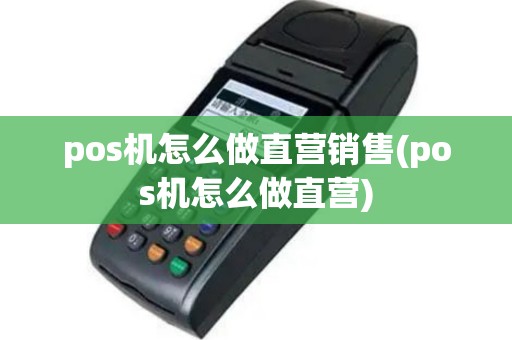 pos机怎么做直营销售(pos机怎么做直营)