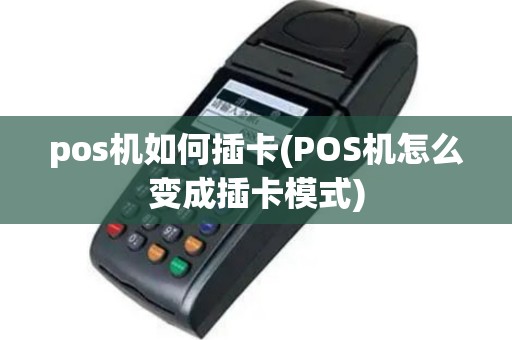 pos机如何插卡(POS机怎么变成插卡模式)