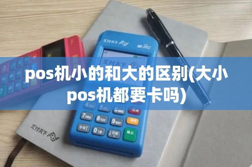 pos机小的和大的区别(大小pos机都要卡吗)