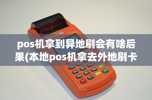 pos机拿到异地刷会有啥后果(本地pos机拿去外地刷卡)