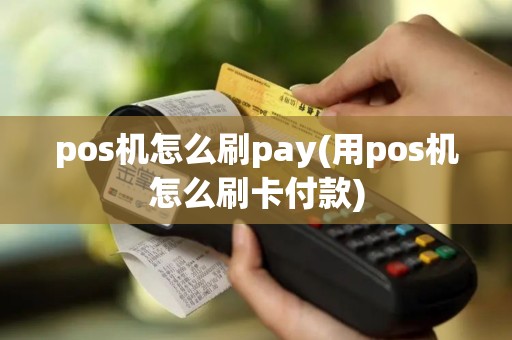 pos机怎么刷pay(用pos机怎么刷卡付款)