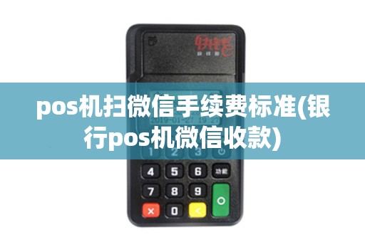 pos机扫微信手续费标准(银行pos机微信收款)